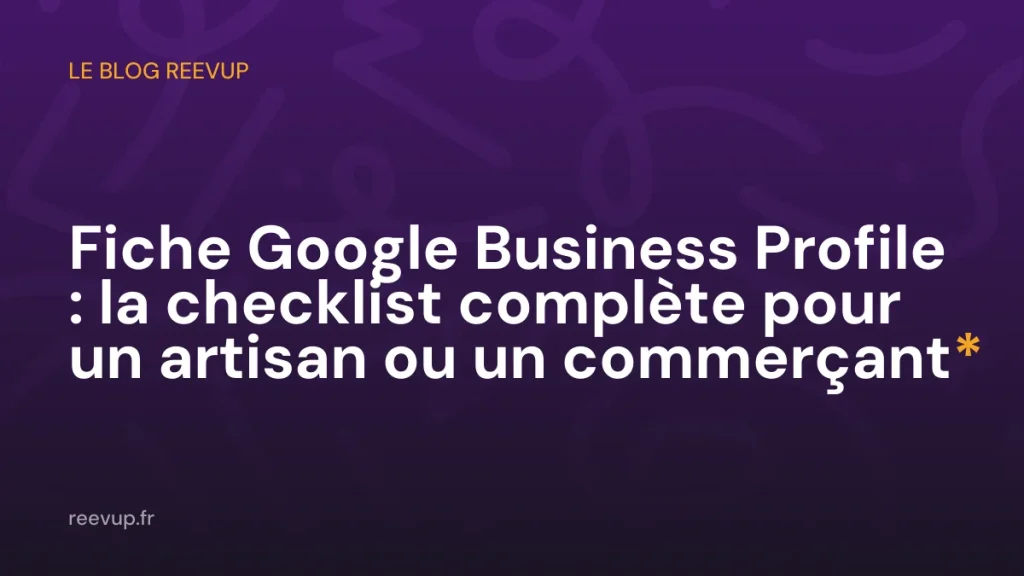 Fiche Google Business Profile : la checklist complète pour un artisan ou un commerçant