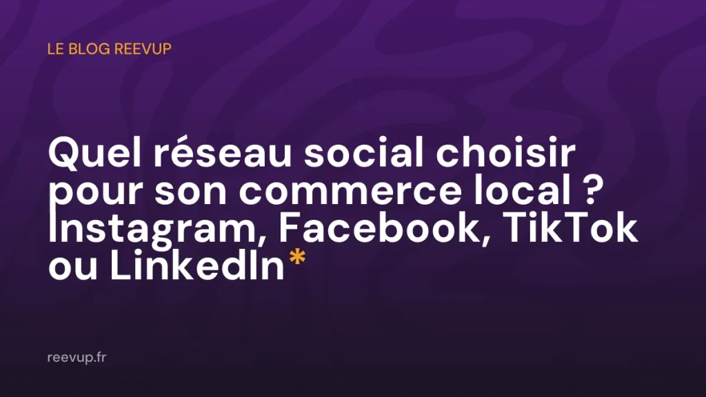 Quel réseau social choisir pour son commerce local ? Instagram, Facebook, TikTok ou LinkedIn